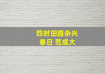 四时田园杂兴 春日 范成大